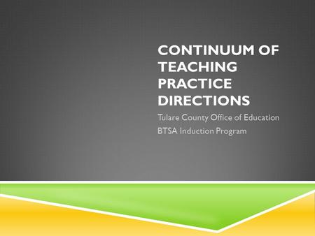 CONTINUUM OF TEACHING PRACTICE DIRECTIONS Tulare County Office of Education BTSA Induction Program.
