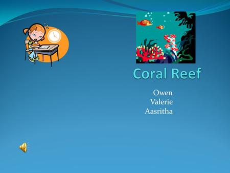 Owen Valerie Aasritha Ecosystem’s Location The Coral Reef is located in the Pacific ocean and the Atlantic Ocean.