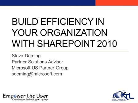 BUILD EFFICIENCY IN YOUR ORGANIZATION WITH SHAREPOINT 2010 Steve Deming Partner Solutions Advisor Microsoft US Partner Group