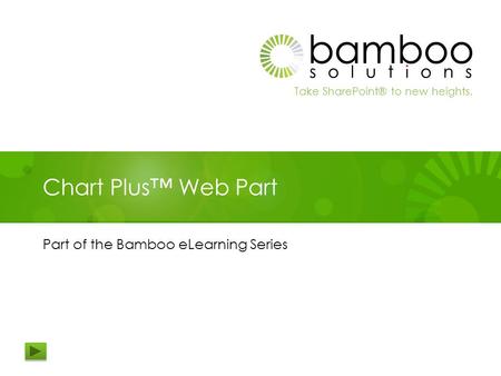 Take SharePoint® to new heights. Chart Plus™ Web Part Part of the Bamboo eLearning Series.