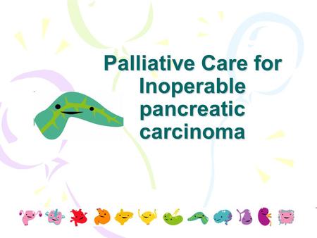 Palliative Care for Inoperable pancreatic carcinoma.