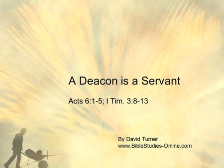 A Deacon is a Servant Acts 6:1-5; I Tim. 3:8-13 By David Turner www.BibleStudies-Online.com.