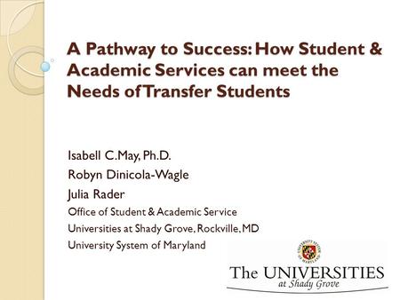 A Pathway to Success: How Student & Academic Services can meet the Needs of Transfer Students Isabell C.May, Ph.D. Robyn Dinicola-Wagle Julia Rader Office.