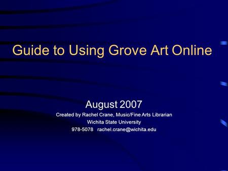 Guide to Using Grove Art Online August 2007 Created by Rachel Crane, Music/Fine Arts Librarian Wichita State University 978-5078