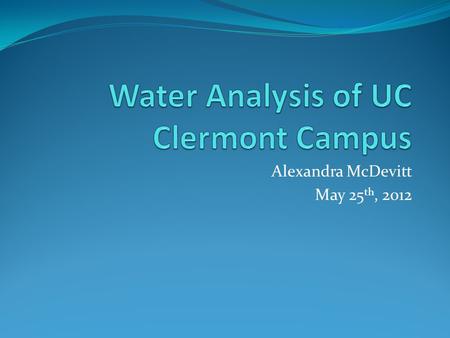 Alexandra McDevitt May 25 th, 2012. Abstract The water quality of Clermont College campus will help to determine the state of the environment and the.