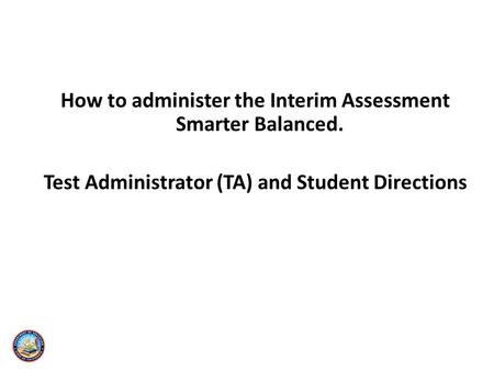 How to administer the Interim Assessment Smarter Balanced. Test Administrator (TA) and Student Directions.