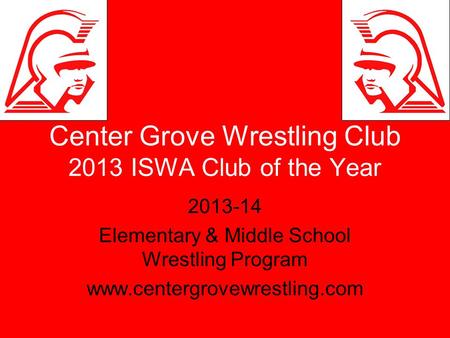 Center Grove Wrestling Club 2013 ISWA Club of the Year 2013-14 Elementary & Middle School Wrestling Program www.centergrovewrestling.com.