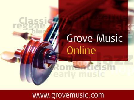Welcome to Grove Music Online The ultimate authority on all aspects of music … Now for the tutorial … Comprehensive and authoritative… Over 50,000 articles.