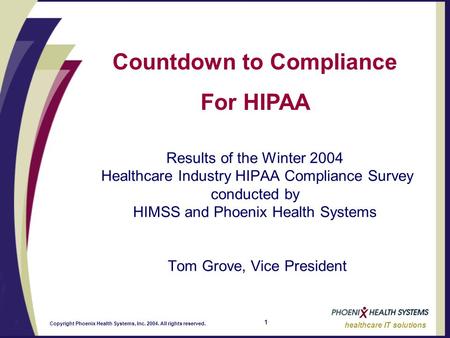 1 healthcare IT solutions Copyright Phoenix Health Systems, Inc. 2004. All rights reserved. Countdown to Compliance For HIPAA Results of the Winter 2004.