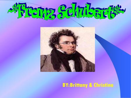 BY:Brittany & Christina Franz was born in Vienna on January 31 1797 and died November 19 1828 Franz was a son of a schoolmaster;he showed a great interest.