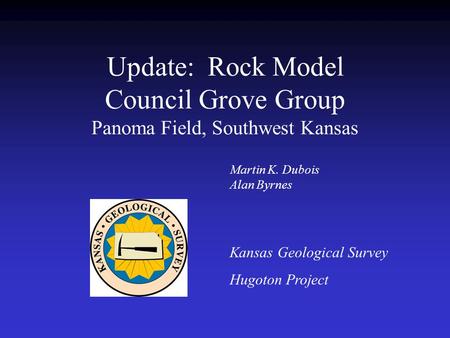 Update: Rock Model Council Grove Group Panoma Field, Southwest Kansas Kansas Geological Survey Hugoton Project Martin K. Dubois Alan Byrnes.