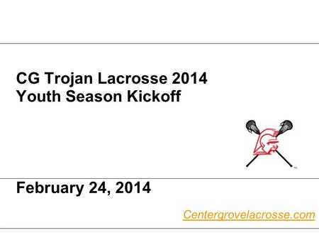 CG Trojan Lacrosse 2014 Youth Season Kickoff February 24, 2014 Centergrovelacrosse.com.
