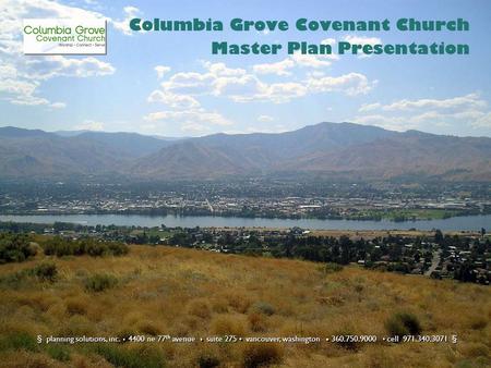 Columbia Grove Covenant Church Master Plan Presentation § planning solutions, inc. 4400 ne 77 th avenue suite 275 vancouver, washington 360.750.9000 cell.