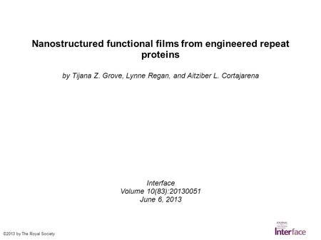 Nanostructured functional films from engineered repeat proteins by Tijana Z. Grove, Lynne Regan, and Aitziber L. Cortajarena Interface Volume 10(83):20130051.