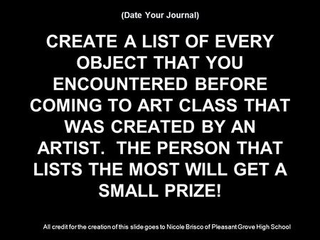 (Date Your Journal) CREATE A LIST OF EVERY OBJECT THAT YOU ENCOUNTERED BEFORE COMING TO ART CLASS THAT WAS CREATED BY AN ARTIST. THE PERSON THAT LISTS.