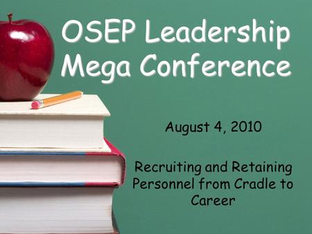 OSEP Leadership Mega Conference August 4, 2010 Recruiting and Retaining Personnel from Cradle to Career.
