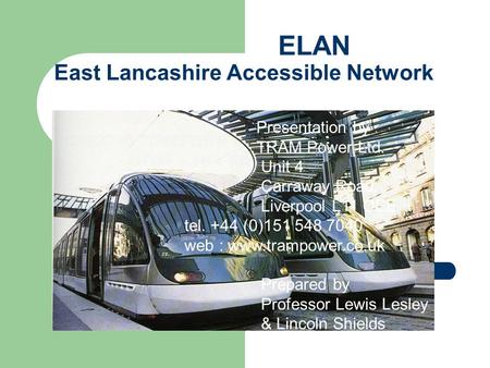 ELAN East Lancashire Accessible Network Presentation by TRAM Power Ltd. Unit 4 Carraway Road, Liverpool L11 OEE tel. +44 (0)151 548 7040 web : www.trampower.co.uk.