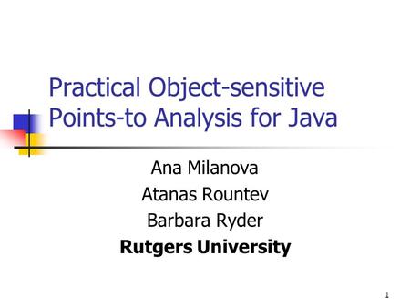 1 Practical Object-sensitive Points-to Analysis for Java Ana Milanova Atanas Rountev Barbara Ryder Rutgers University.