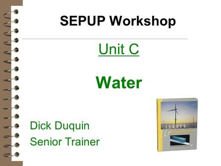 SEPUP Workshop Unit C Water Dick Duquin Senior Trainer.