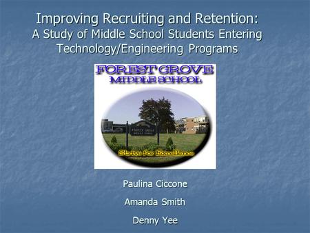 Improving Recruiting and Retention: A Study of Middle School Students Entering Technology/Engineering Programs Paulina Ciccone Amanda Smith Denny Yee.