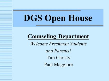 DGS Open House Counseling Department Welcome Freshman Students and Parents! Tim Christy Paul Maggiore.