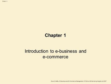 Dave Chaffey, E-Business and E-Commerce Management, 3 rd Edition © Marketing Insights Ltd 2007 Slide 1.1 Chapter 1 Introduction to e-business and e-commerce.