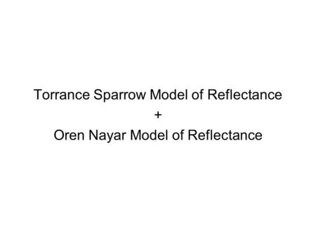 Torrance Sparrow Model of Reflectance + Oren Nayar Model of Reflectance.