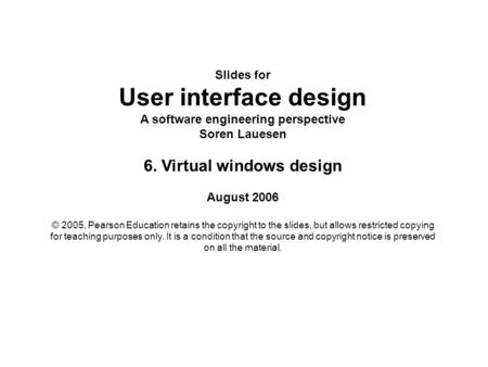 Slides for User interface design A software engineering perspective Soren Lauesen 6. Virtual windows design August 2006 © 2005, Pearson Education retains.
