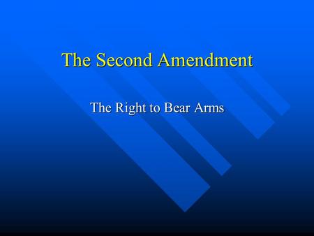 The Second Amendment The Right to Bear Arms. The Second Amendment A well regulated Militia, being necessary to the security of a free State, the right.