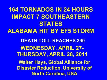 164 TORNADOS IN 24 HOURS IMPACT 7 SOUTHEASTERN STATES ALABAMA HIT BY EF5 STORM DEATH TOLL REACHES 290 WEDNESDAY, APRIL 27- THURSDAY, APRIL 28, 2011 Walter.