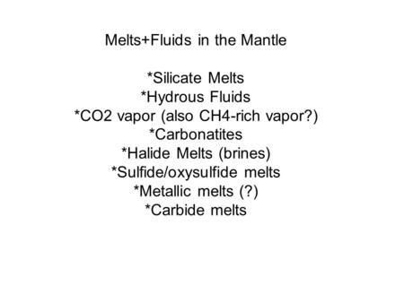 Melts+Fluids in the Mantle *Silicate Melts *Hydrous Fluids *CO2 vapor (also CH4-rich vapor?) *Carbonatites *Halide Melts (brines) *Sulfide/oxysulfide melts.