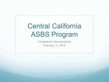 Central California ASBS Program Compliance Considerations February 11, 2015.
