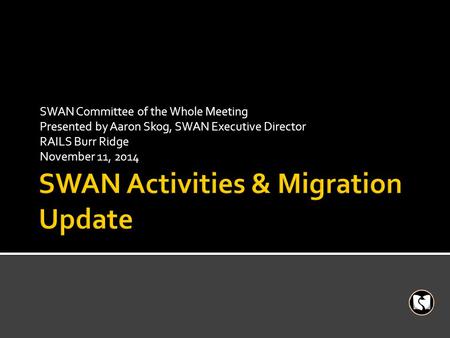 SWAN Committee of the Whole Meeting Presented by Aaron Skog, SWAN Executive Director RAILS Burr Ridge November 11, 2014.