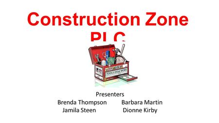 Construction Zone PLC Presenters Brenda Thompson Barbara Martin Jamila Steen Dionne Kirby.