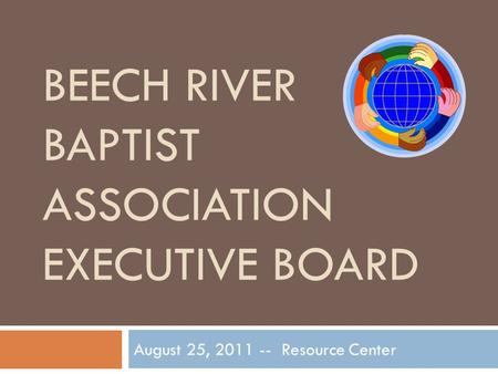 BEECH RIVER BAPTIST ASSOCIATION EXECUTIVE BOARD August 25, 2011 -- Resource Center.