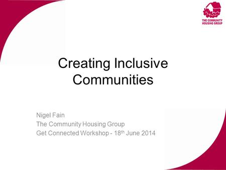 Creating Inclusive Communities Nigel Fain The Community Housing Group Get Connected Workshop - 18 th June 2014.