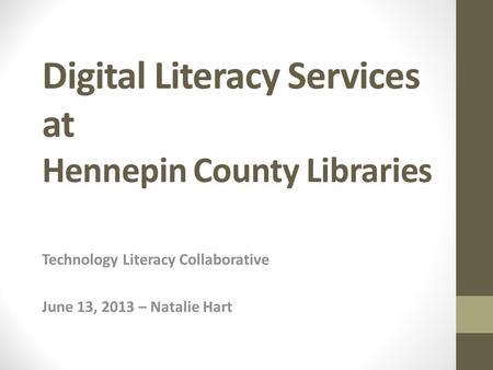 Digital Literacy Services at Hennepin County Libraries Technology Literacy Collaborative June 13, 2013 – Natalie Hart.