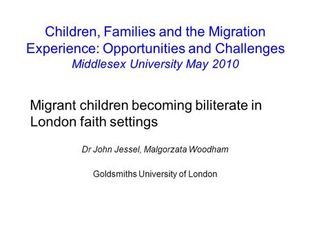 Children, Families and the Migration Experience: Opportunities and Challenges Middlesex University May 2010 Migrant children becoming biliterate in London.