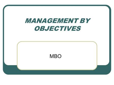 MANAGEMENT BY OBJECTIVES MBO. What is MBO? Management by objectives (MBO) is a systematic and organized approach that allows management to focus on achievable.