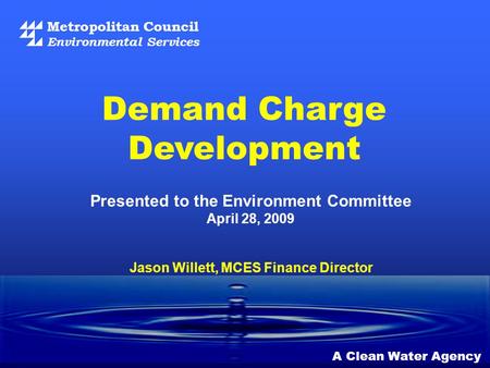 Metropolitan Council Environmental Services A Clean Water Agency Demand Charge Development Jason Willett, MCES Finance Director Presented to the Environment.