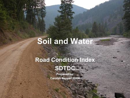 Soil and Water Road Condition Index SDTDC Prepared by: Carolyn Napper 10/06.