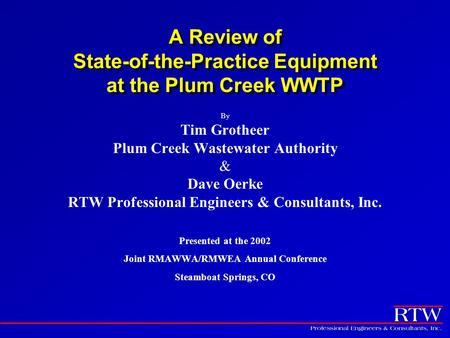 A Review of State-of-the-Practice Equipment at the Plum Creek WWTP By Tim Grotheer Plum Creek Wastewater Authority & Dave Oerke RTW Professional Engineers.