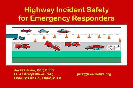 Highway Incident Safety for Emergency Responders Jack Sullivan, CSP, CFPS Lt. & Safety Officer (ret.) Lionville Fire Co., Lionville,