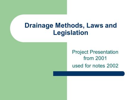 Drainage Methods, Laws and Legislation Project Presentation from 2001 used for notes 2002.