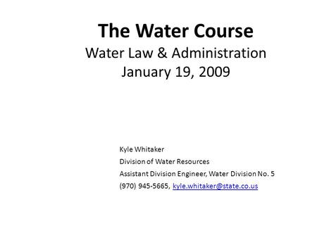 The Water Course Water Law & Administration January 19, 2009 Kyle Whitaker Division of Water Resources Assistant Division Engineer, Water Division No.