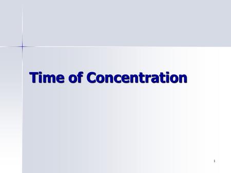 1 Time of Concentration. 2 Objectives Know how to calculate time of concentration Know how to calculate time of concentration Know why it’s important.
