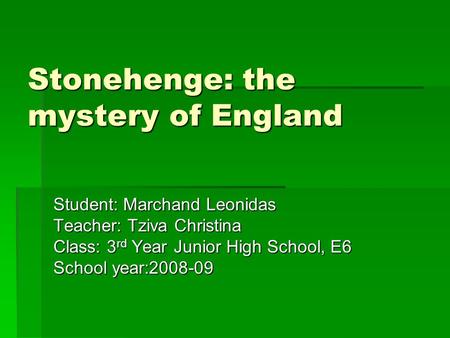 Stonehenge: the mystery of England Student: Marchand Leonidas Teacher: Tziva Christina Class: 3 rd Year Junior High School, E6 School year:2008-09.
