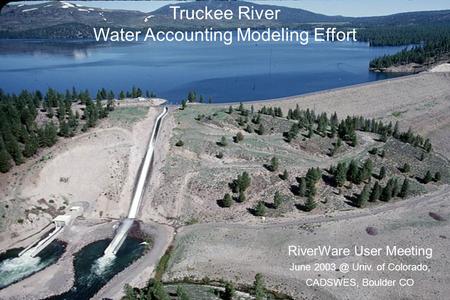 1 Truckee River Water Accounting Modeling Effort RiverWare User Meeting June Univ. of Colorado, CADSWES, Boulder CO.