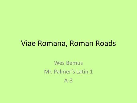 Viae Romana, Roman Roads Wes Bemus Mr. Palmer’s Latin 1 A-3.