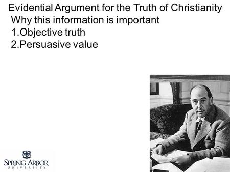 Evidential Argument for the Truth of Christianity Why this information is important 1.Objective truth 2.Persuasive value.